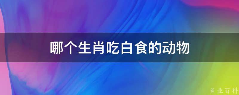 49一肖推荐：白食其果动物究竟指的是哪个生肖？深度解析及预测