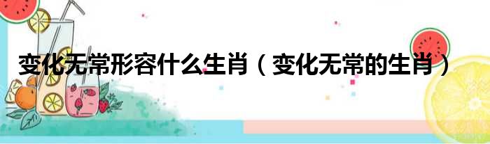 49一肖推荐：变化无常，指的究竟是哪种生肖动物？深度解析及未来走势预测